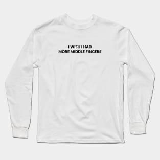 I Wish I Had More Middle Fingers Long Sleeve T-Shirt